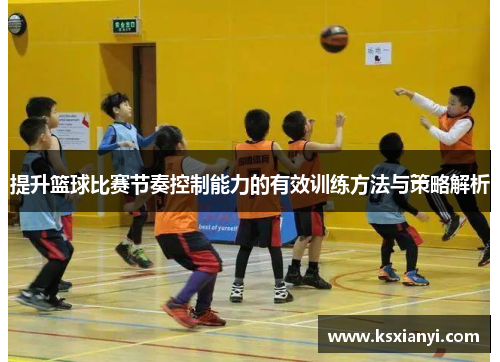提升篮球比赛节奏控制能力的有效训练方法与策略解析