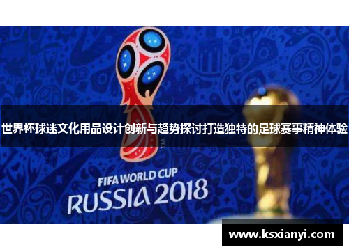 世界杯球迷文化用品设计创新与趋势探讨打造独特的足球赛事精神体验