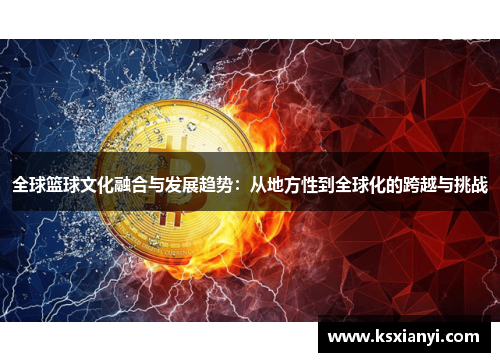 全球篮球文化融合与发展趋势：从地方性到全球化的跨越与挑战