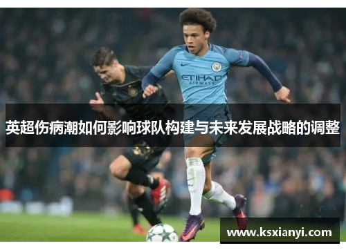 英超伤病潮如何影响球队构建与未来发展战略的调整