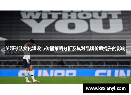 英超球队文化建设与传播策略分析及其对品牌价值提升的影响