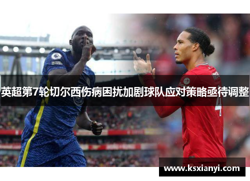 英超第7轮切尔西伤病困扰加剧球队应对策略亟待调整