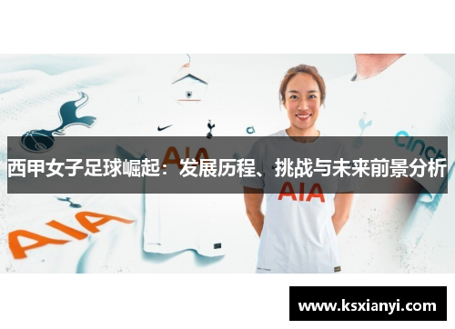 西甲女子足球崛起：发展历程、挑战与未来前景分析