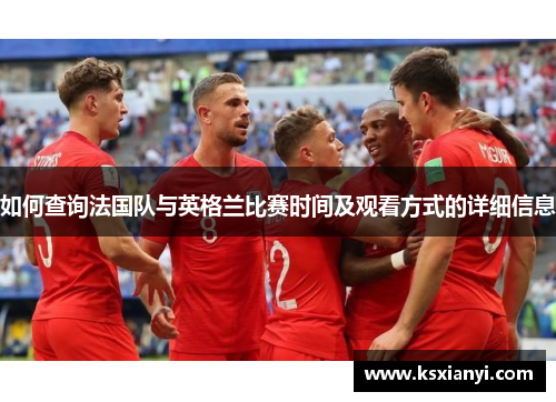 如何查询法国队与英格兰比赛时间及观看方式的详细信息