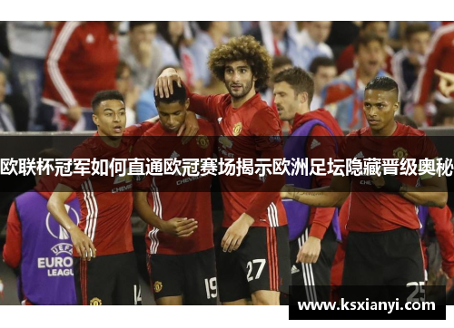 欧联杯冠军如何直通欧冠赛场揭示欧洲足坛隐藏晋级奥秘