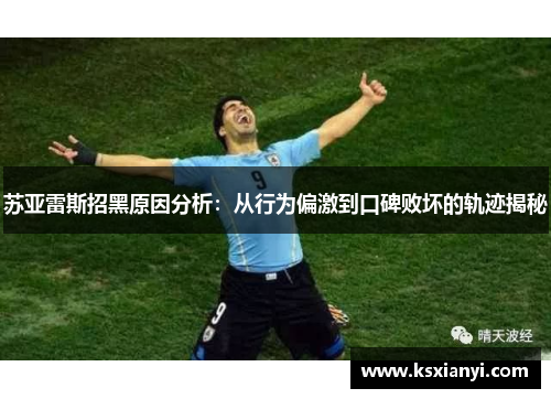 苏亚雷斯招黑原因分析：从行为偏激到口碑败坏的轨迹揭秘