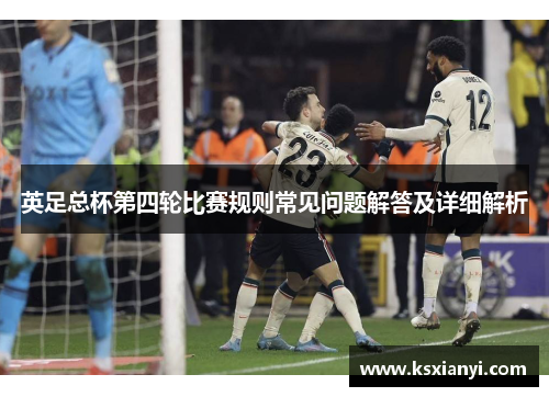 英足总杯第四轮比赛规则常见问题解答及详细解析