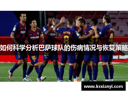 如何科学分析巴萨球队的伤病情况与恢复策略