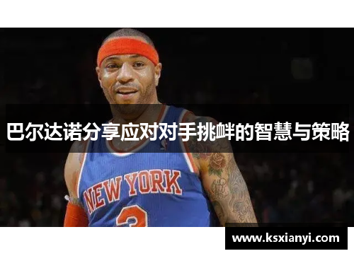 巴尔达诺分享应对对手挑衅的智慧与策略