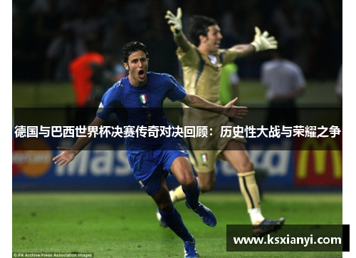 德国与巴西世界杯决赛传奇对决回顾:历史性大战与荣耀之争 德国与巴西世界杯决赛传奇对决回顾:历史性大战与荣耀之争