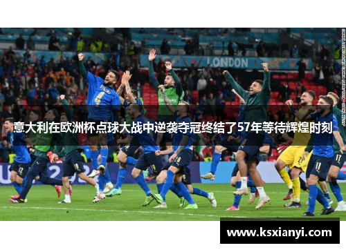 意大利在欧洲杯点球大战中逆袭夺冠终结了57年等待辉煌时刻