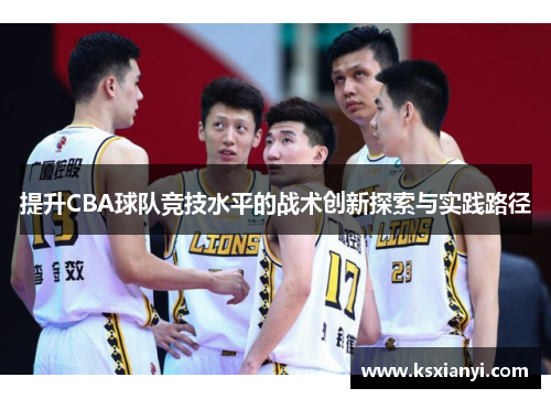 提升CBA球队竞技水平的战术创新探索与实践路径
