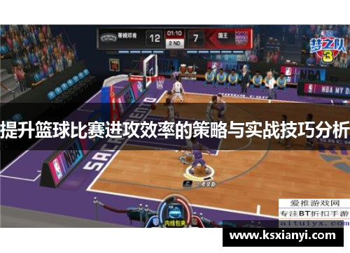 提升篮球比赛进攻效率的策略与实战技巧分析 提升篮球比赛进攻效率的策略与实战技巧分析