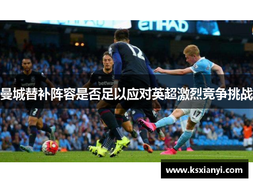 曼城替补阵容是否足以应对英超激烈竞争挑战