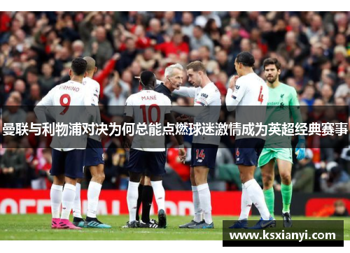 曼联与利物浦对决为何总能点燃球迷激情成为英超经典赛事