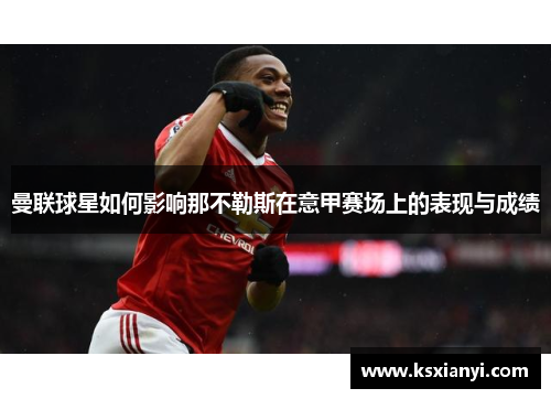 曼联球星如何影响那不勒斯在意甲赛场上的表现与成绩