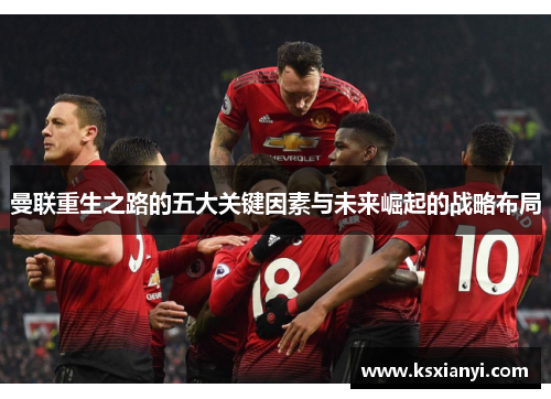 曼联重生之路的五大关键因素与未来崛起的战略布局
