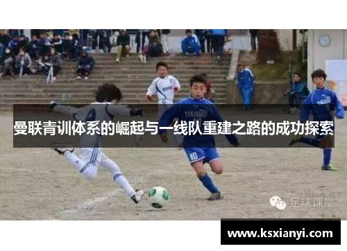 曼联青训体系的崛起与一线队重建之路的成功探索