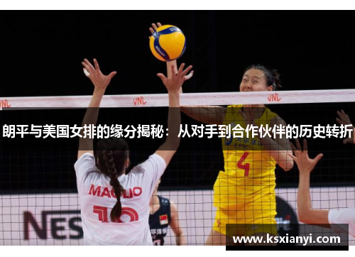 朗平与美国女排的缘分揭秘：从对手到合作伙伴的历史转折
