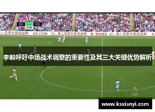 李毅呼吁中场战术调整的重要性及其三大关键优势解析