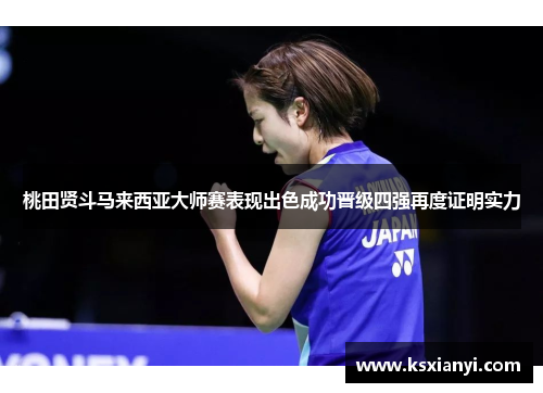 桃田贤斗马来西亚大师赛表现出色成功晋级四强再度证明实力